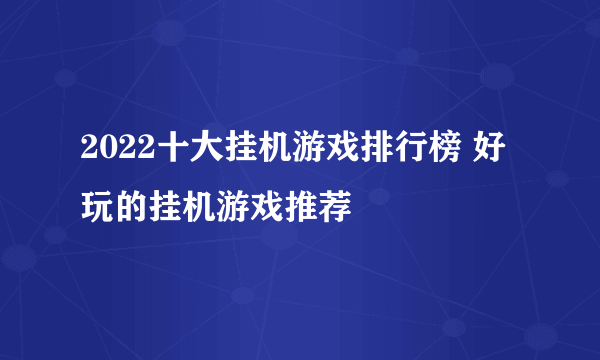 2022十大挂机游戏排行榜 好玩的挂机游戏推荐