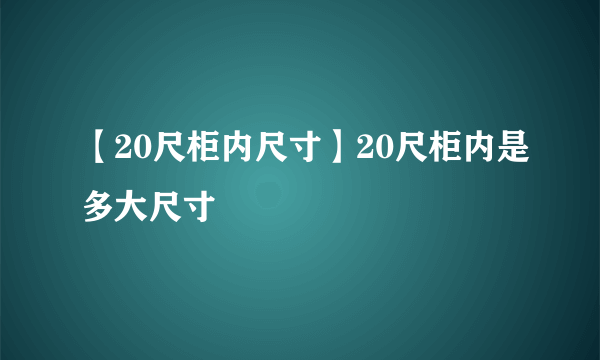 【20尺柜内尺寸】20尺柜内是多大尺寸