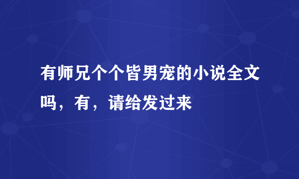 有师兄个个皆男宠的小说全文吗，有，请给发过来