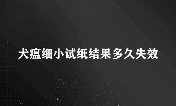 犬瘟细小试纸结果多久失效