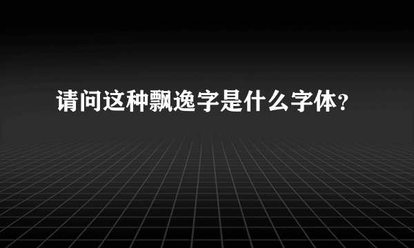 请问这种飘逸字是什么字体？