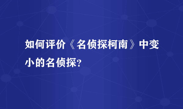 如何评价《名侦探柯南》中变小的名侦探？