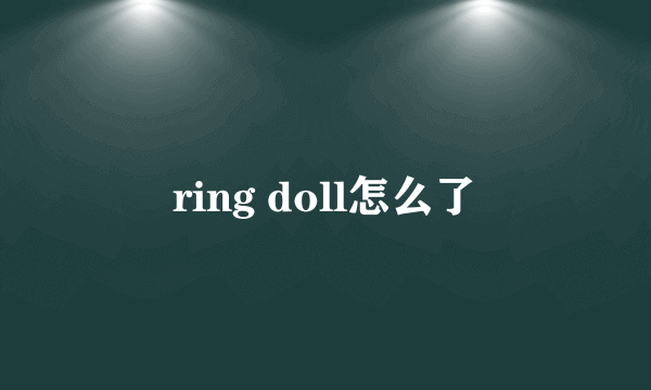 ring doll怎么了