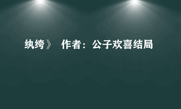 纨绔》  作者：公子欢喜结局