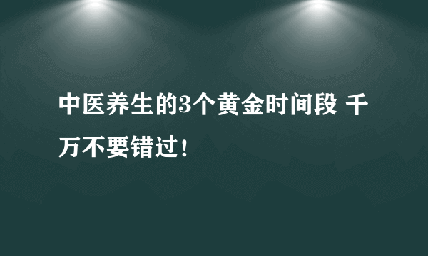 中医养生的3个黄金时间段 千万不要错过！