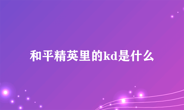 和平精英里的kd是什么