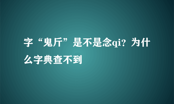 字“鬼斤”是不是念qi？为什么字典查不到