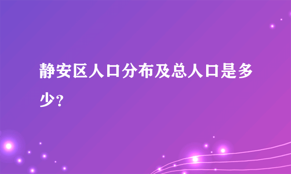 静安区人口分布及总人口是多少？