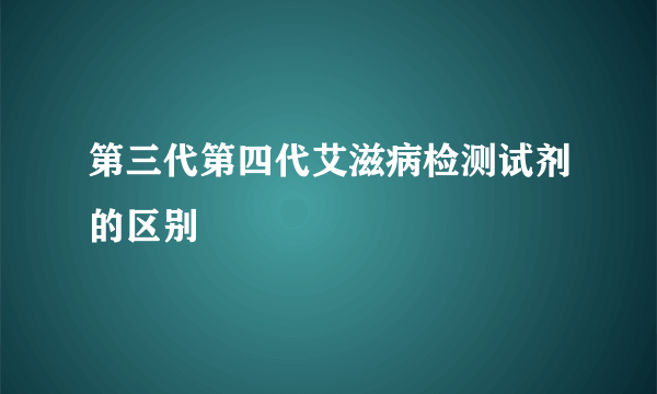 第三代第四代艾滋病检测试剂的区别