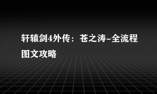 轩辕剑4外传：苍之涛-全流程图文攻略