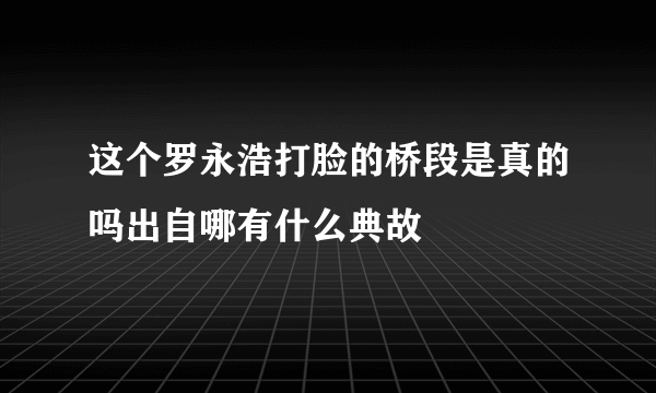 这个罗永浩打脸的桥段是真的吗出自哪有什么典故