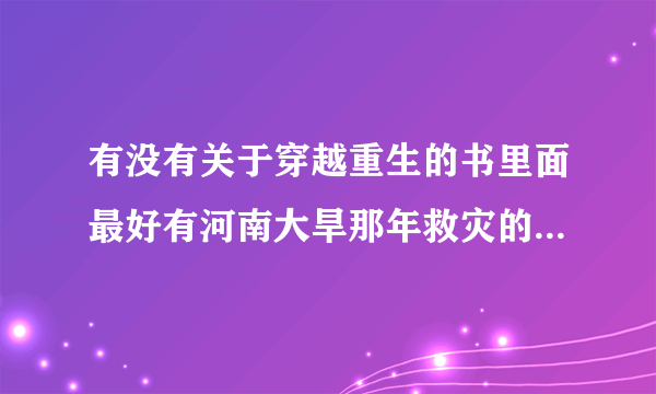 有没有关于穿越重生的书里面最好有河南大旱那年救灾的那什么1942那年