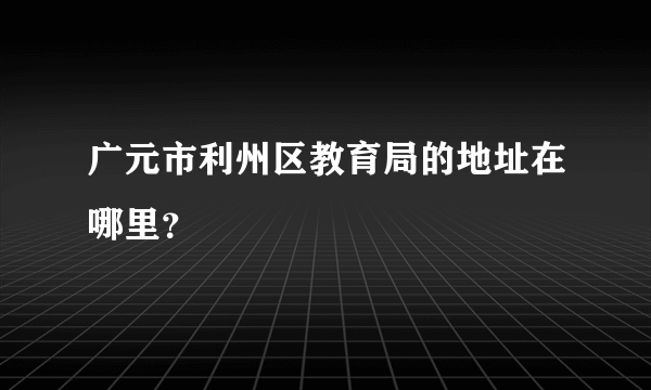 广元市利州区教育局的地址在哪里？