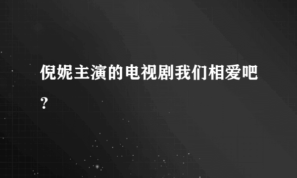 倪妮主演的电视剧我们相爱吧？