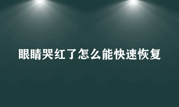 眼睛哭红了怎么能快速恢复