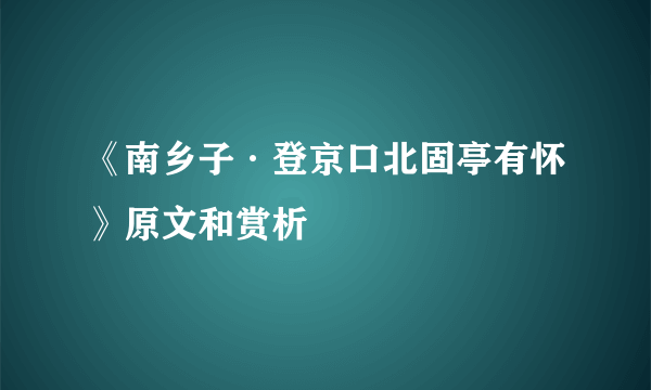 《南乡子·登京口北固亭有怀》原文和赏析