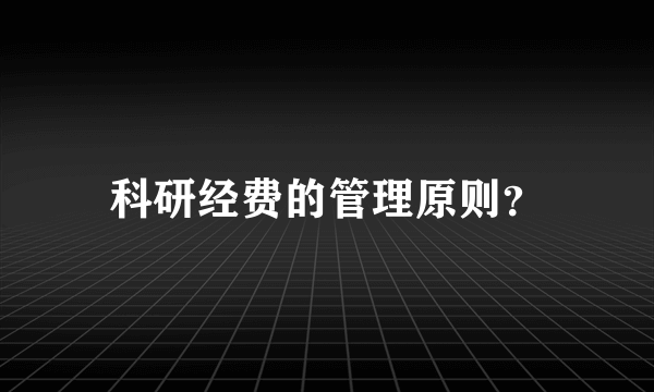 科研经费的管理原则？