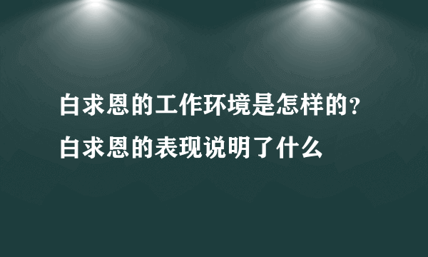 白求恩的工作环境是怎样的？白求恩的表现说明了什么