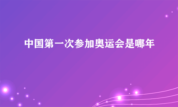 中国第一次参加奥运会是哪年