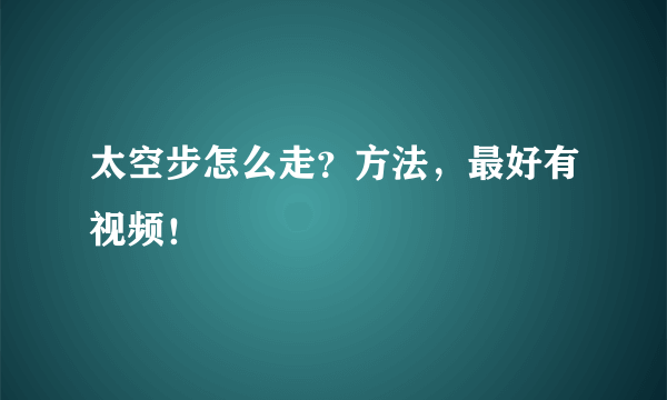 太空步怎么走？方法，最好有视频！