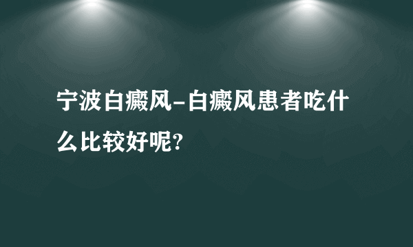 宁波白癜风-白癜风患者吃什么比较好呢?