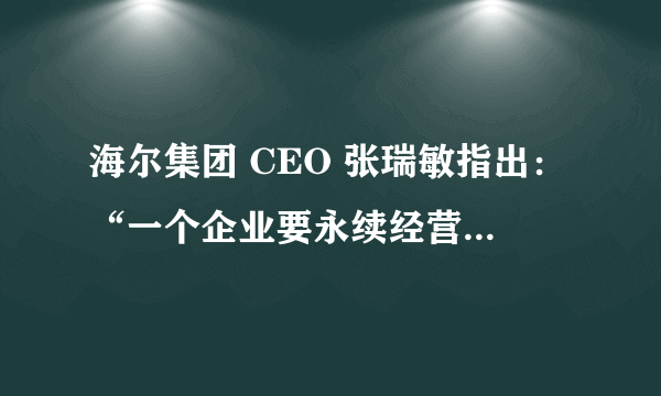 海尔集团 CEO 张瑞敏指出：“一个企业要永续经营，首先要得到社会的承认、用户的承认。企业对用户真诚到永远，才有用户、社会对企业的回报，才能保证企业向前发展。”这表明（      ） A. 是否诚信经营关系到企业的经营成败 B. 企业经营成功取决于是否加强自主创新 C. 产品质量高低关系到企业的经营成败 D. 企业经营成功取决于战略定位是否准确