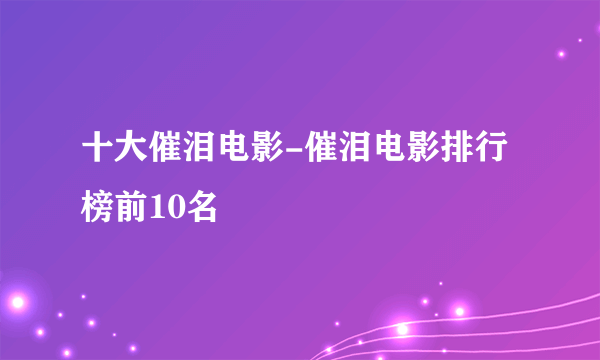 十大催泪电影-催泪电影排行榜前10名