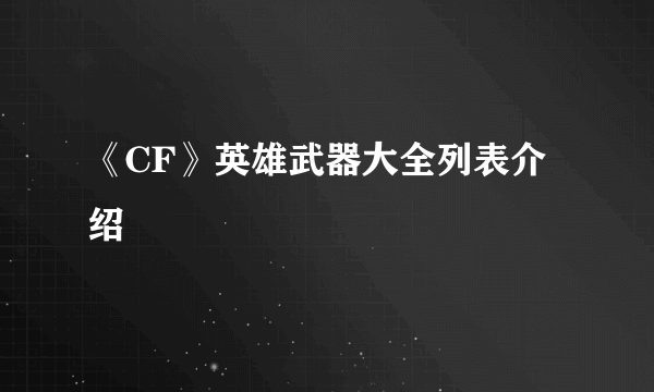 《CF》英雄武器大全列表介绍