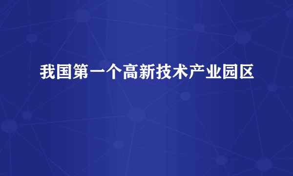 我国第一个高新技术产业园区