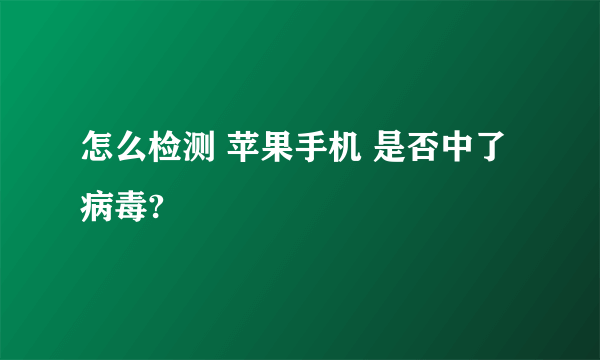 怎么检测 苹果手机 是否中了病毒?