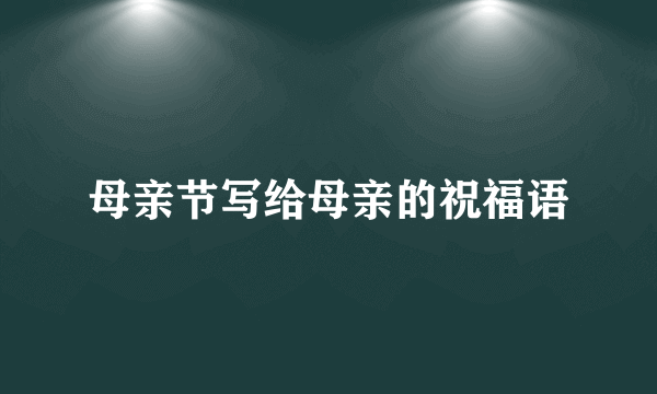 母亲节写给母亲的祝福语