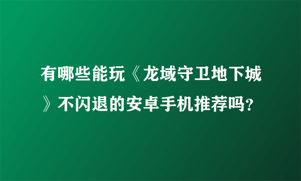 有哪些能玩《龙域守卫地下城》不闪退的安卓手机推荐吗？