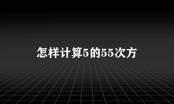 怎样计算5的55次方