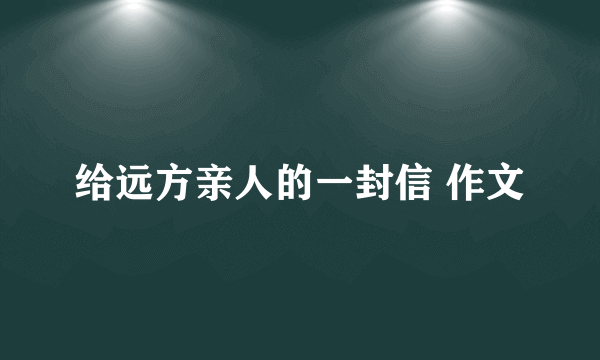 给远方亲人的一封信 作文