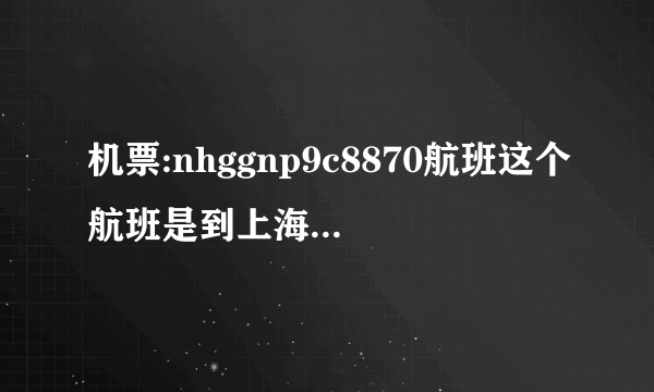 机票:nhggnp9c8870航班这个航班是到上海虹桥还是浦东