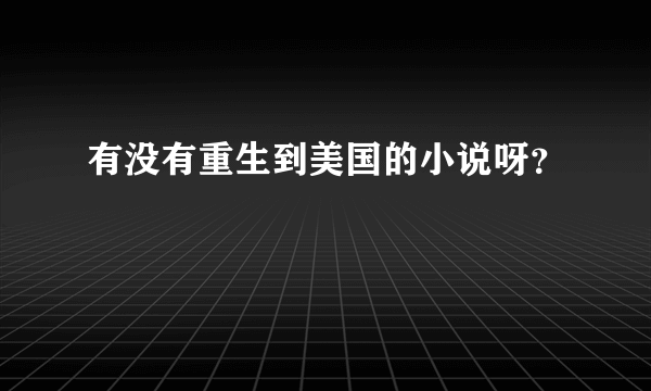 有没有重生到美国的小说呀？