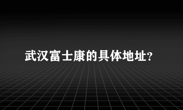 武汉富士康的具体地址？