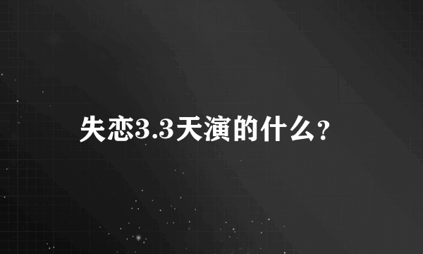 失恋3.3天演的什么？