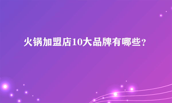 火锅加盟店10大品牌有哪些？