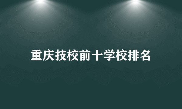 重庆技校前十学校排名