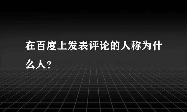 在百度上发表评论的人称为什么人？