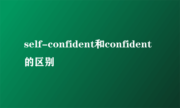 self-confident和confident的区别