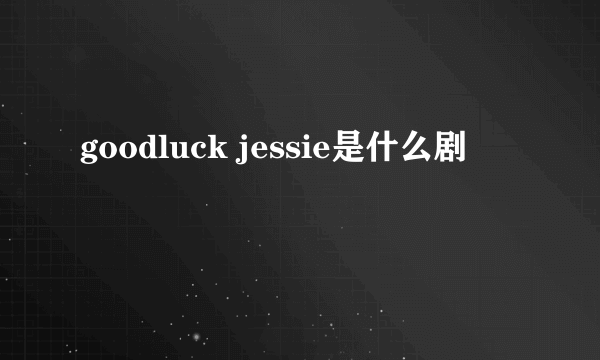 goodluck jessie是什么剧