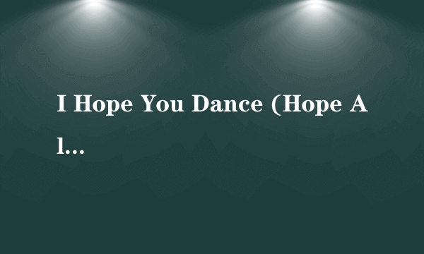 I Hope You Dance (Hope Album Version) 歌词