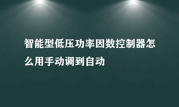 智能型低压功率因数控制器怎么用手动调到自动