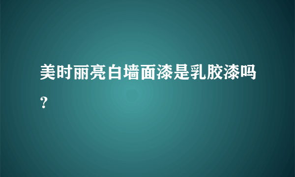 美时丽亮白墙面漆是乳胶漆吗？