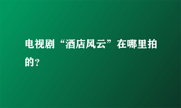 电视剧“酒店风云”在哪里拍的？