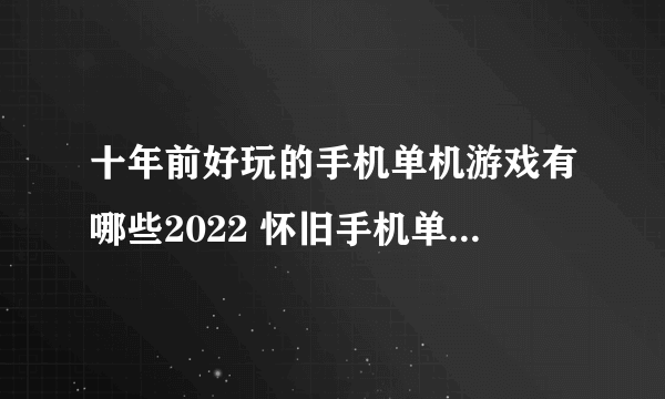 十年前好玩的手机单机游戏有哪些2022 怀旧手机单机游戏排行榜前十名