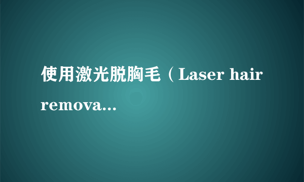 使用激光脱胸毛（Laser hair removal）是不是花不了多少钱