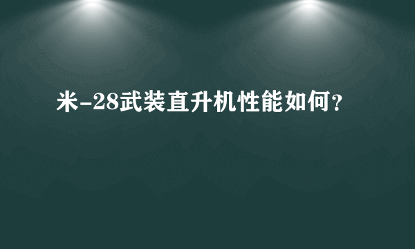 米-28武装直升机性能如何？